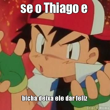 se o Thiago e  bicha deixa ele dar feliz 
