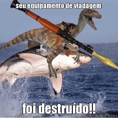 seu equipamento de viadagem  foi destru�do!!