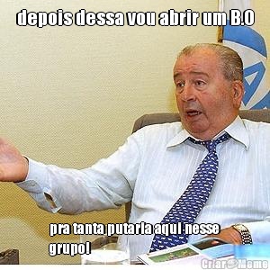 depois dessa vou abrir um B.O pra tanta putaria aqui nesse
grupo!
