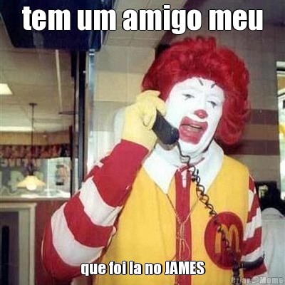tem um amigo meu que foi la no JAMES