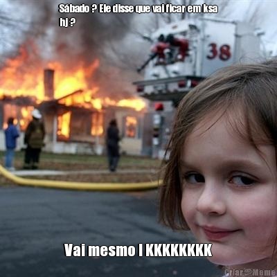 S�bado ? Ele disse que vai ficar em ksa
hj ? Vai mesmo ! KKKKKKKK
