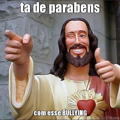 ta de parabens com esse BULLYING