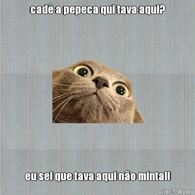 cad� a pepeca qui tava aqui? eu sei que tava aqui n�o minta!!