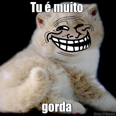 Tu � muito  gorda 
