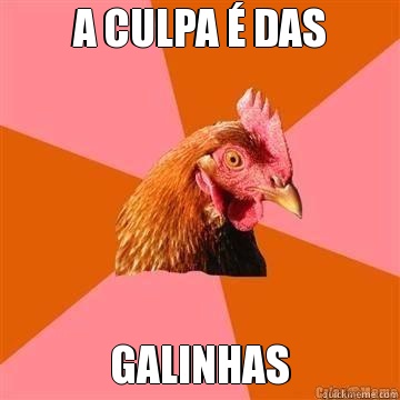 A CULPA � DAS GALINHAS