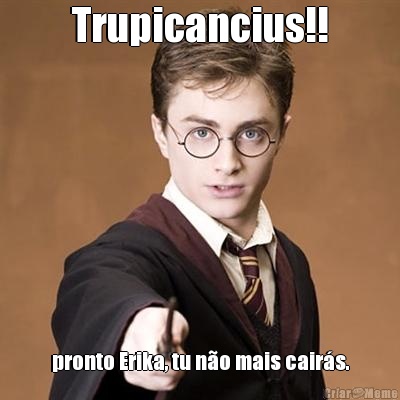 Trupicancius!! pronto Erika, tu n�o mais cair�s.
