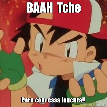 BAAH  Tche Para com essa loucura!!