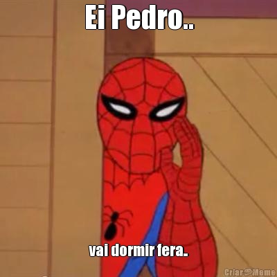 Ei Pedro.. vai dormir fera..