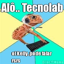 Al�.. Tecnolab oi Kelly..pode falar 
rsrs