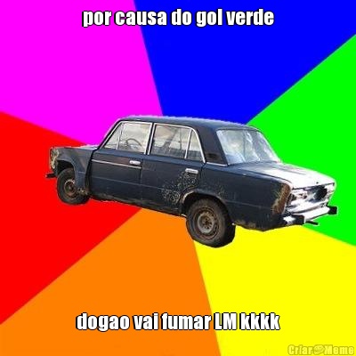 por causa do gol verde dogao vai fumar LM kkkk