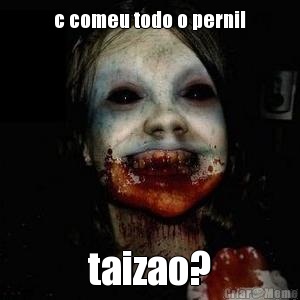 c comeu todo o pernil taizao?