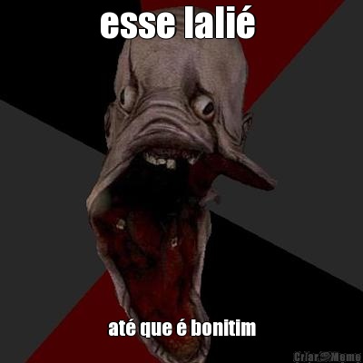 esse lali�  at� que � bonitim
