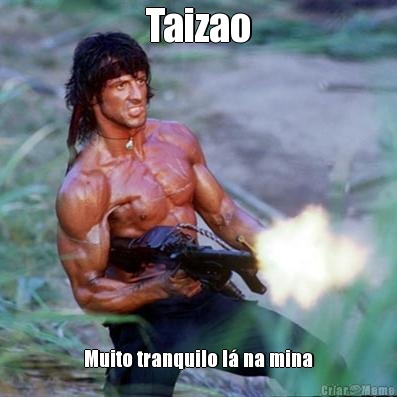 Taizao Muito tranquilo l� na mina
