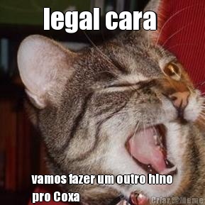 legal cara  vamos fazer um outro hino
pro Coxa