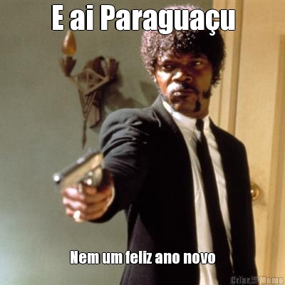 E ai Paragua�u Nem um feliz ano novo