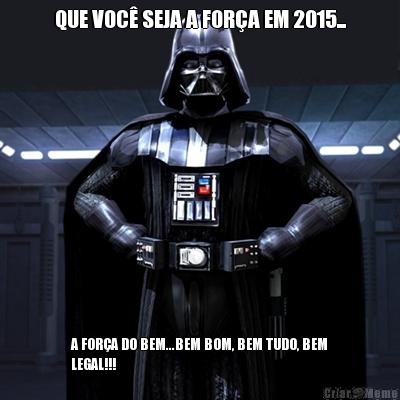 QUE VOC� SEJA A FOR�A EM 2015... A FOR�A DO BEM...BEM BOM, BEM TUDO, BEM
LEGAL!!!