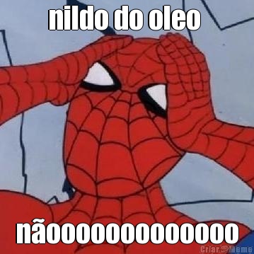 nildo do oleo  n�ooooooooooooo