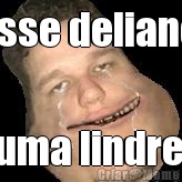 esse deliano  � uma lindreza