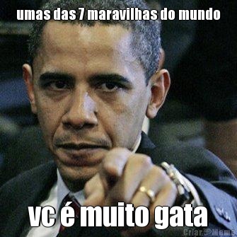 umas das 7 maravilhas do mundo vc � muito gata