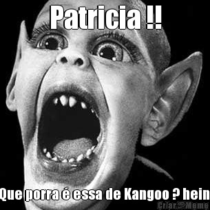 Patricia !! Que porra � essa de Kangoo ? hein 