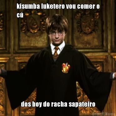 kisumba luketero vou comer o
c� dos boy do racha sapateiro