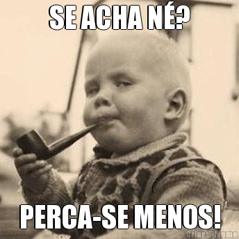 SE ACHA N�? PERCA-SE MENOS!