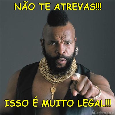 N�O TE ATREVAS!!! ISSO � MUITO LEGAL!!!