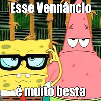 Esse Venn�ncio � muito besta