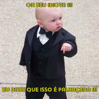 OH SEU IDIOTA !!! EU DISSE QUE ISSO � PALHA�ADA !!!