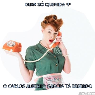 OLHA S� QUERIDA !!! O CARLOS ALBERTO GARCIA T� BEBENDO