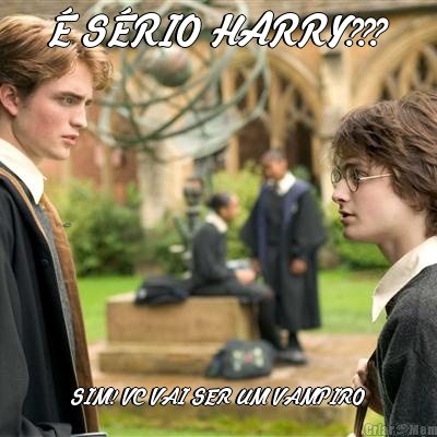 � S�RIO HARRY??? SIM! VC VAI SER UM VAMPIRO