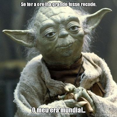 Se ter a orelha grande fosse recode, O meu era mundial...