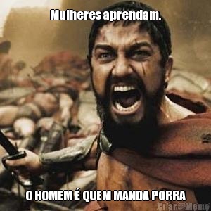 Mulheres aprendam. O HOMEM � QUEM MANDA PORRA