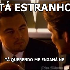 T� ESTRANHO T� QUERENDO ME ENGAN� N� 