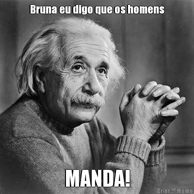 Bruna eu digo que os homens MANDA!