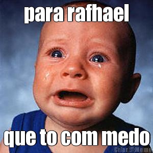 para rafhael que to com medo