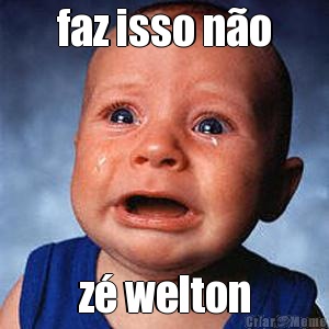 faz isso n�o z� welton