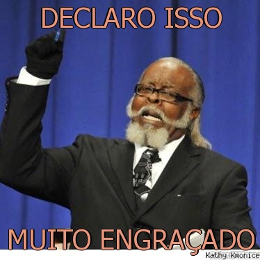 DECLARO ISSO MUITO ENGRA�ADO