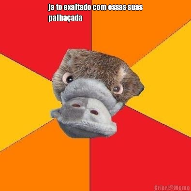 ja to exaltado com essas suas
palha�ada 