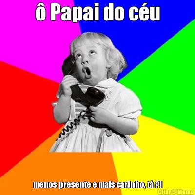 � Papai do c�u menos presente e mais carinho, t� ?!