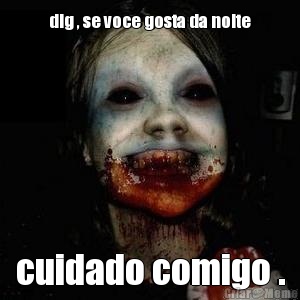 dig , se voce gosta da noite cuidado comigo .