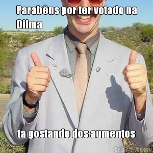 Parab�ns por ter votado na
Dilma ta gostando dos aumentos