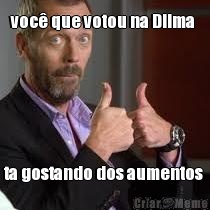 voc� que votou na Dilma  ta gostando dos aumentos 