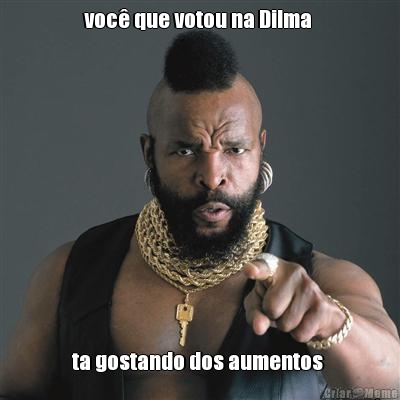 voc� que votou na Dilma  ta gostando dos aumentos 