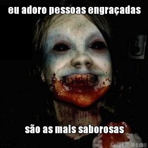 eu adoro pessoas engra�adas s�o as mais saborosas