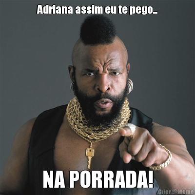Adriana assim eu te pego... NA PORRADA!
