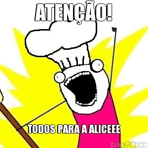 ATEN��O! TODOS PARA A ALICEEE