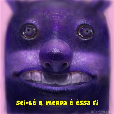  sei-l� q m�rda � �ssa fi