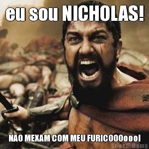 eu sou NICHOLAS! NAO MEXAM COM MEU FURICOOOooo!