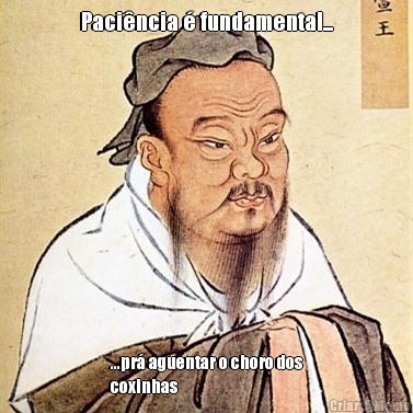 Paci�ncia � fundamental... ...pr� aguentar o choro dos
coxinhas